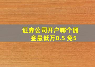 证券公司开户哪个佣金最低万0.5 免5